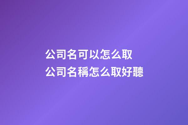 公司名可以怎么取 公司名稱怎么取好聽-第1張-公司起名-玄機派